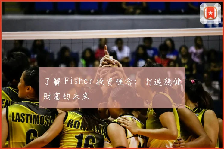 了解 Fisher 投资理念：打造稳健财富的未来
