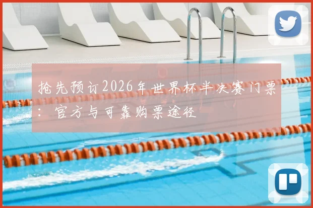 抢先预订2026年世界杯半决赛门票：官方与可靠购票途径