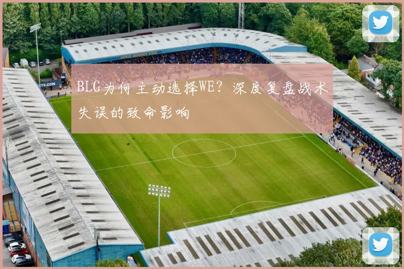 BLG为何主动选择WE？深度复盘战术失误的致命影响