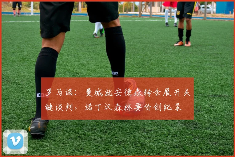 罗马诺：曼城就安德森转会展开关键谈判，诺丁汉森林要价创纪录