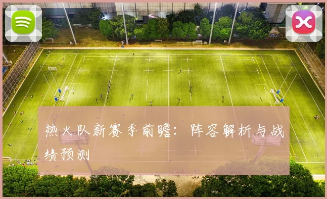 热火队新赛季前瞻：阵容解析与战绩预测