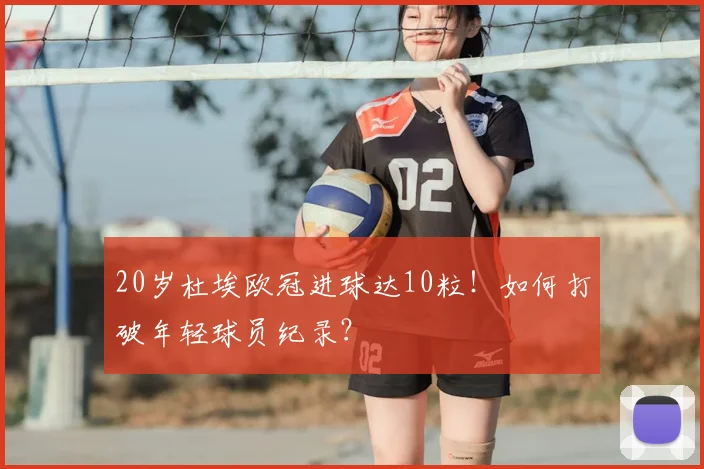 20岁杜埃欧冠进球达10粒！如何打破年轻球员纪录？