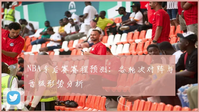 NBA季后赛赛程预测:各轮次对阵与晋级形势分析