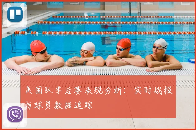 美国队季后赛表现分析：实时战报与球员数据追踪