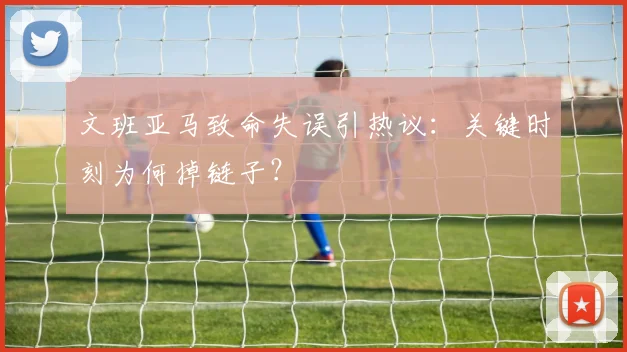 文班亚马致命失误引热议：关键时刻为何掉链子？