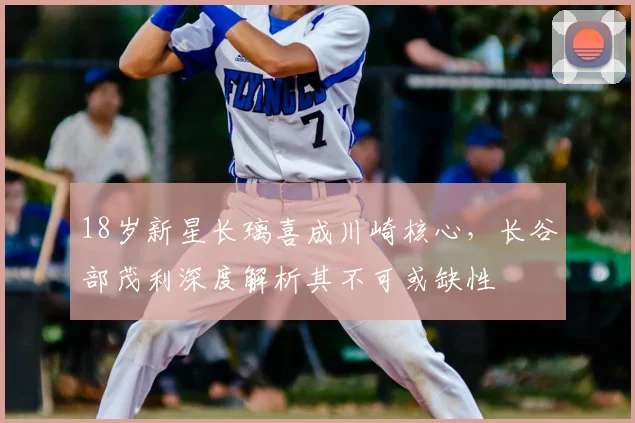18岁新星长璃喜成川崎核心，长谷部茂利深度解析其不可或缺性