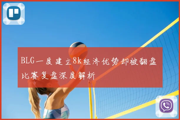 BLG一度建立8k经济优势却被翻盘 比赛复盘深度解析
