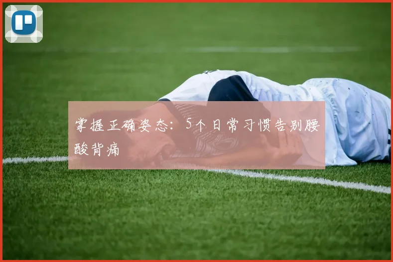 掌握正确姿态：5个日常习惯告别腰酸背痛