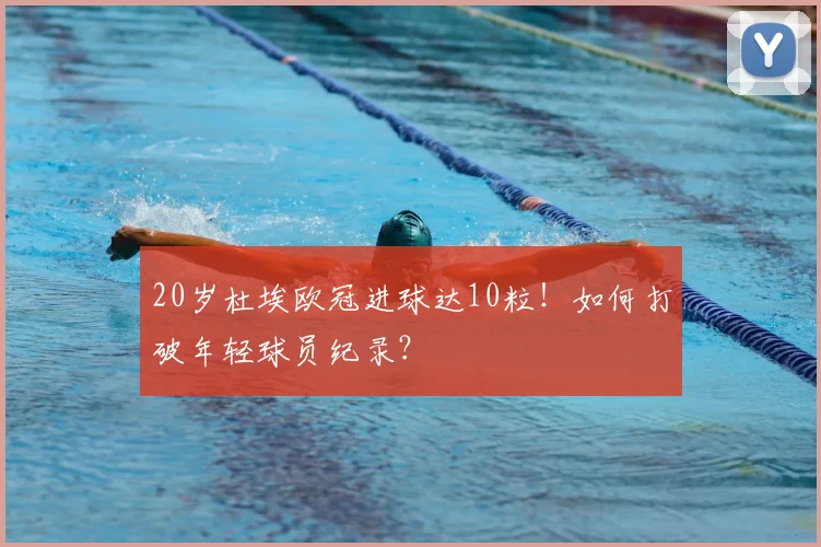 20岁杜埃欧冠进球达10粒！如何打破年轻球员纪录？