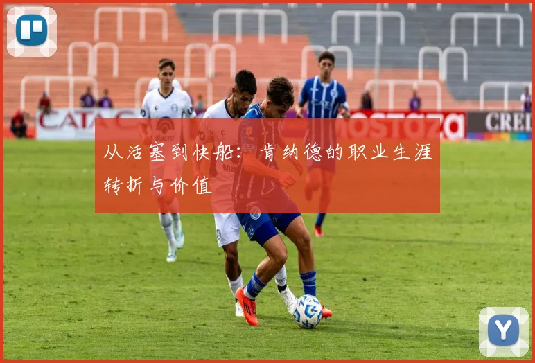 从活塞到快船：肯纳德的职业生涯转折与价值